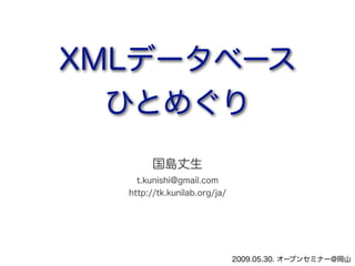XMLデータベース
  ひとめぐり
        国島丈生
    t.kunishi@gmail.com
  http://tk.kunilab.org/ja/




                              2009.05.30. オープンセミナー@岡山
 