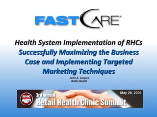 Health System Implementation of RHCs  Successfully Maximizing the Business Case and Implementing Targeted Marketing Techniques John A. Corpus Bellin Health May 28, 2009 