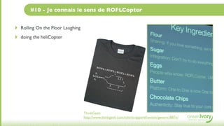 #10 - Je connais le sens de ROFLCopter


‣   Rolling On the Floor Laughing
‣   doing the heliCopter




                                    ThinkGeek:
                                    http://www.thinkgeek.com/tshirts-apparel/unisex/generic/887e/
 