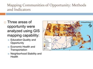 Mapping Communities of Opportunity: Methods
    and Indicators


   Three areas of
    opportunity were
    analyzed using GIS
    mapping capability:
       Education Quality and
        Opportunity
       Economic Health and
        Transportation
       Neighborhood Stability and
        Health
 