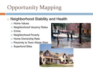 Opportunity Mapping
   Neighborhood Stability and Health
       Home Values
       Neighborhood Vacancy Rates
       Crime
       Neighborhood Poverty
       Home Ownership Rate
       Proximity to Toxic Waste Sites
       Superfund Sites
 