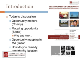 Section 1

Introduction
   Today’s discussion
     Opportunity   matters
      (Christy)
     Mapping opportunity
      (Samir)
       Why   and how…
     Opportunity   mapping in
      MA (Jason
     How do you remedy
      opportunity isolation
      (Jason)
 