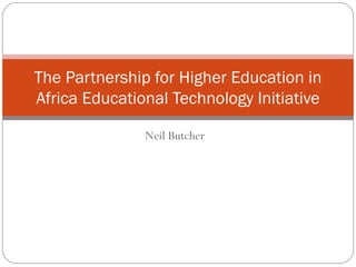 Neil Butcher The Partnership for Higher Education in Africa Educational Technology Initiative 