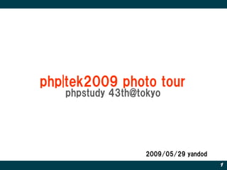 php|tek2009 photo tour
   phpstudy 43th@tokyo




                   2009/05/29 yandod
                                       1
 