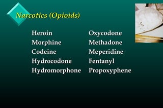Narcotics (Opioids)Narcotics (Opioids)
HeroinHeroin
MorphineMorphine
CodeineCodeine
HydrocodoneHydrocodone
HydromorphoneHydromorphone
OxycodoneOxycodone
MethadoneMethadone
MeperidineMeperidine
FentanylFentanyl
PropoxyphenePropoxyphene
 