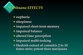 Marihuana EFFECTS euphoria sleepiness impaired short-term memory impaired balance altered time perception impaired multi-tasking Hashish extract of cannabis 2 to 10 times more potent than marijuana 