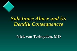 Substance Abuse and its Deadly Consequences Nick van Terheyden, MD 