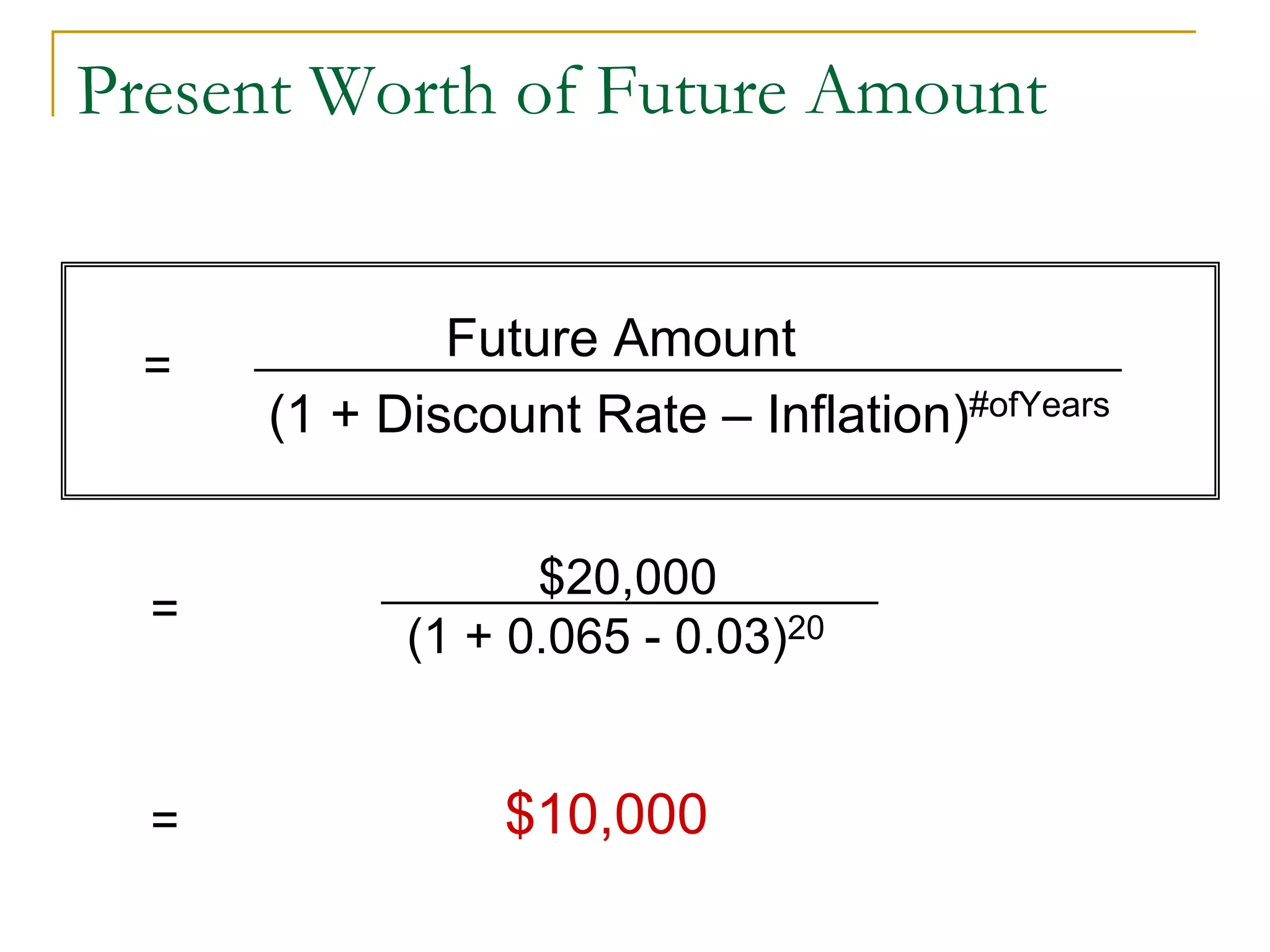 Present Worth of Future Amount
Future Amount
(1 + Discount Rate – Inflation)#ofYears
$20,000
(1 + 0.065 - 0.03)20
$10,000=
=
=
 