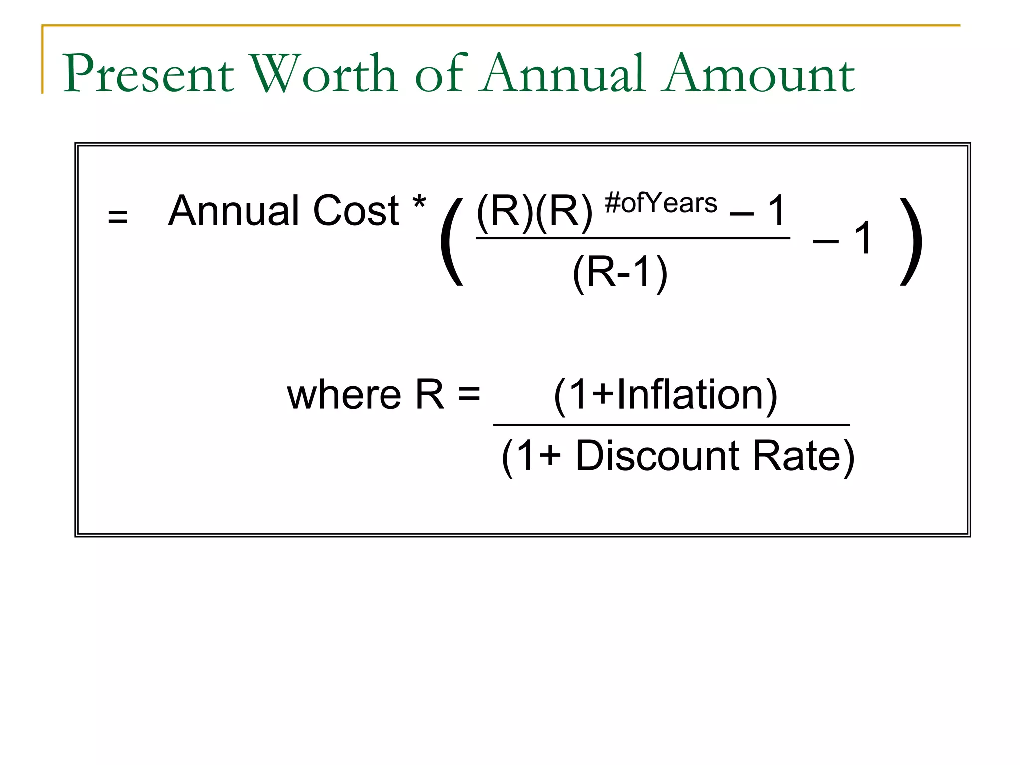 Present Worth of Annual Amount
Annual Cost * (R)(R) #ofYears – 1
(R-1)
where R = (1+Inflation)
(1+ Discount Rate)
=
– 1 )(
 