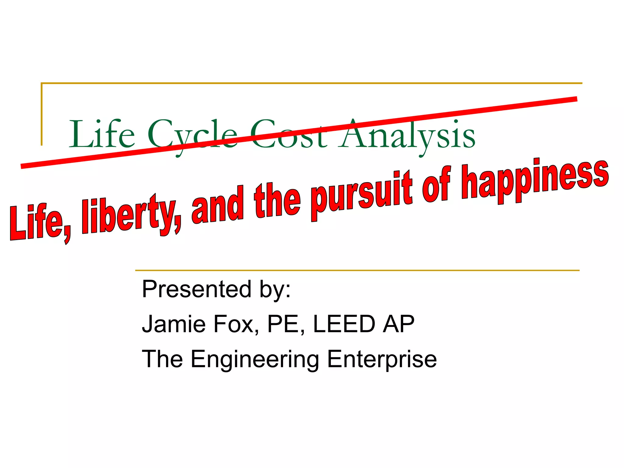 Life Cycle Cost Analysis
Presented by:
Jamie Fox, PE, LEED AP
The Engineering Enterprise
 