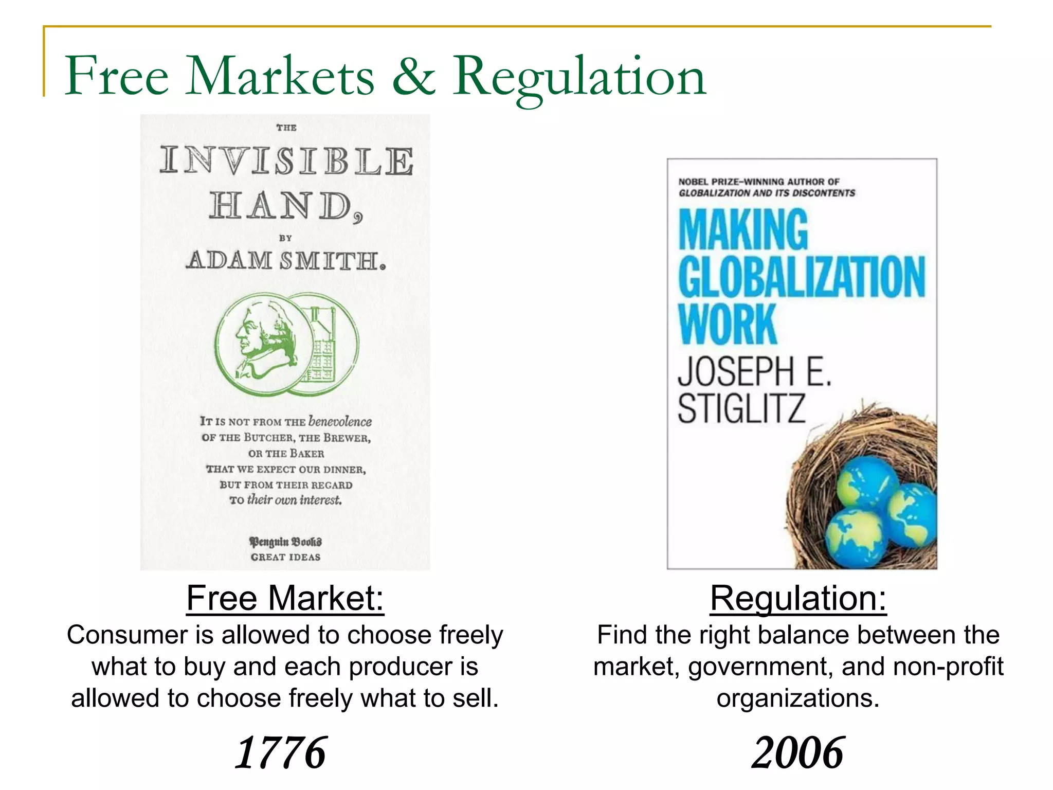 Free Markets & Regulation
1776
Free Market:
Consumer is allowed to choose freely
what to buy and each producer is
allowed to choose freely what to sell.
Regulation:
Find the right balance between the
market, government, and non-profit
organizations.
2006
 