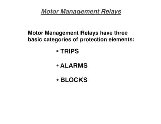 Motor Management Relays have three
basic categories of protection elements:
- TRIPS
-ALARMS
• BLOCKS
 