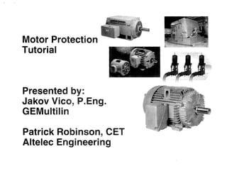 Motor Protection
Tutorial
Presented by:
Jakov Vic ,P.Eng.
GEMultili
Patrick Robins n, CET
Altelec Engineering
 