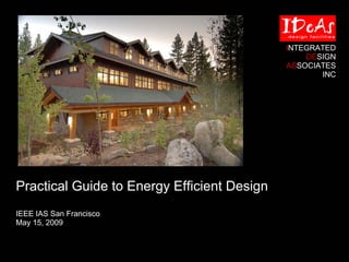 Practical Guide to Energy Efficient Design
IEEE IAS San Francisco
May 15, 2009
INTEGRATED
DESIGN
ASSOCIATES
INC
 