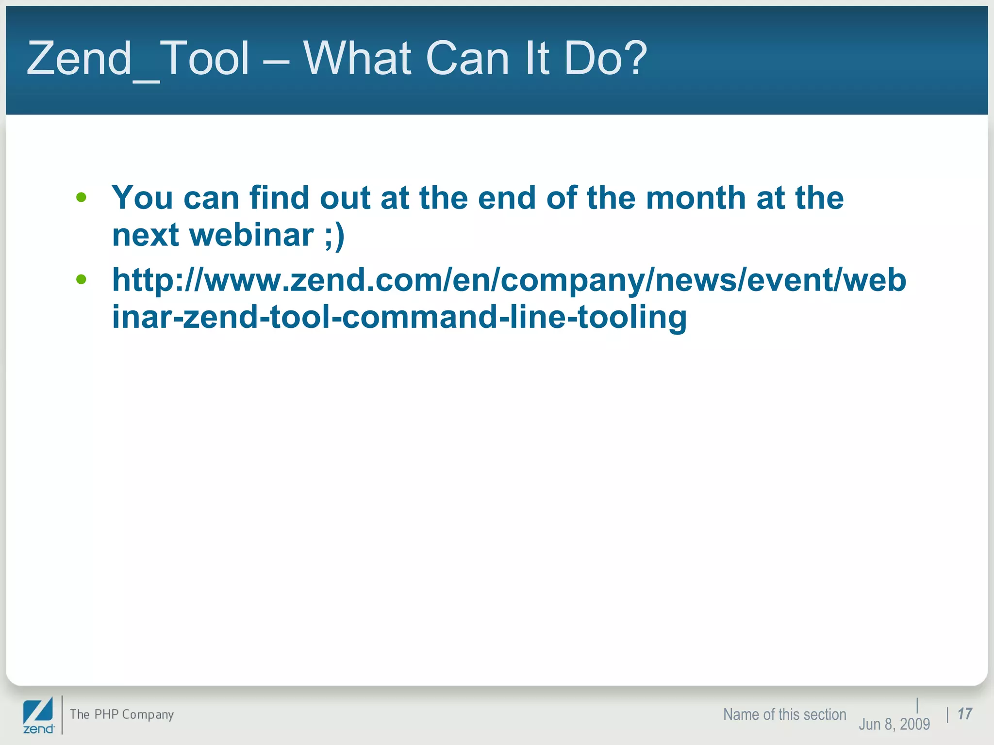 Zend_Tool – What Can It Do? You can find out at the end of the month at the next webinar ;) http://www.zend.com/en/company/news/event/webinar-zend-tool-command-line-tooling |  Jun 10, 2009 Name of this section |  