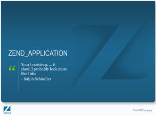 ZEND_APPLICATION Your bootstrap, … it should probably look more like this: - Ralph Schindler 