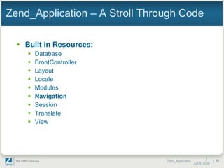 Zend_Application – A Stroll Through Code Built in Resources: Database FrontController Layout Locale Modules Navigation Session Translate View |  Jun 10, 2009 Zend_Application |  