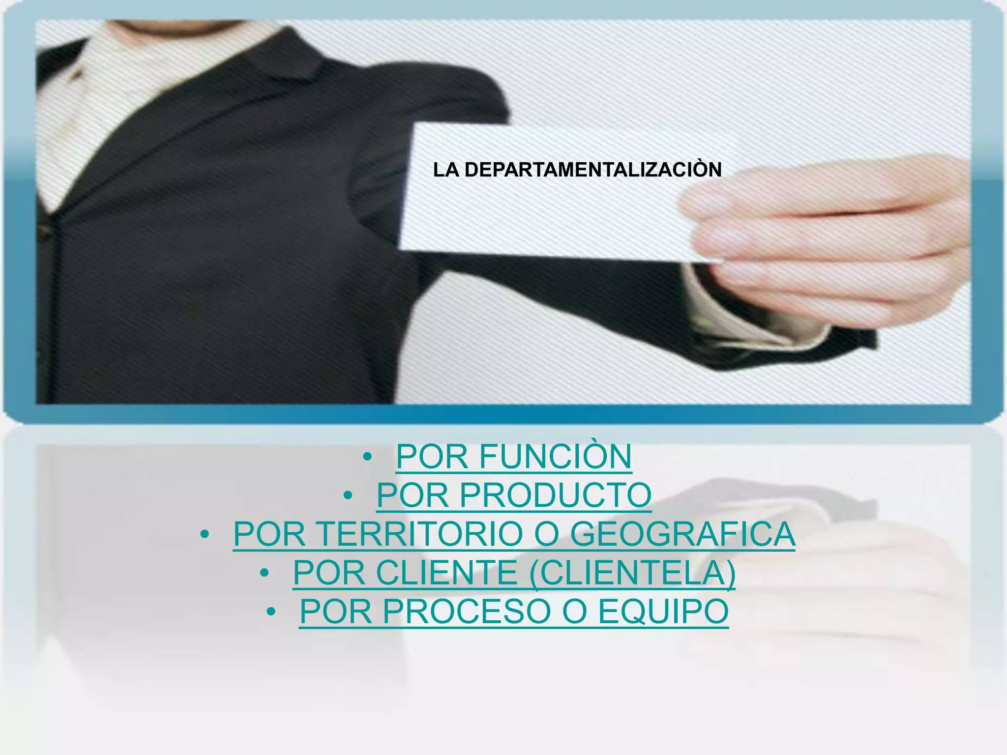 LA DEPARTAMENTALIZACIÒN




         • POR FUNCIÒN
        • POR PRODUCTO
• POR TERRITORIO O GEOGRAFICA
   • POR CLIENTE (CLIENTELA)
    • POR PROCESO O EQUIPO
 