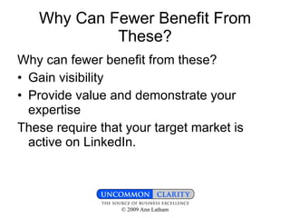 Why Can Fewer Benefit From These? Why can fewer benefit from these? Gain visibility Provide value and demonstrate your expertise These require that your target market is active on LinkedIn.  