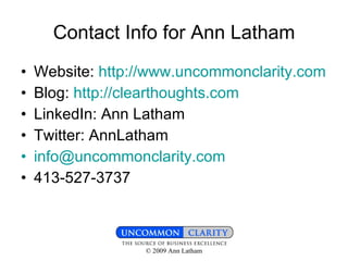 Contact Info for Ann Latham Website:  http://www.uncommonclarity.com Blog:  http://clearthoughts.com LinkedIn: Ann Latham Twitter: AnnLatham [email_address] 413-527-3737 