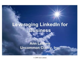 Leveraging LinkedIn for Business Ann Latham Uncommon Clarity, Inc. 