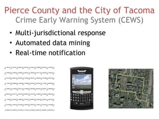 Pierce County and the City of Tacoma Crime Early Warning System (CEWS) Multi-jurisdictional response Automated data mining Real-time notification 