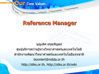 Reference Manager บุญเลิศ อรุณพิบูลย์ ศูนย์บริการความรู้ทางวิทยาศาสตร์และเทคโนโลยี สำนักงานพัฒนาวิทยาศาสตร์และเทคโนโลยีแห่งชาติ [email_address] http://stks.or.th, http://stks.or.th/wiki 
