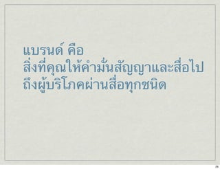 แบรนด์ คือ 
สิ่งที่คุณให้คำมั่นสัญญาและสื่อไป 
ถึงผู้บริโภคผ่านสื่อทุกชนิด 
29 
 