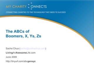 The ABCs of  Boomers, X, Ys, Zs Sacha Chua ( [email_address] ) Living An Awesome Life.com June 2009 http://tinyurl.com/abc genxyz 