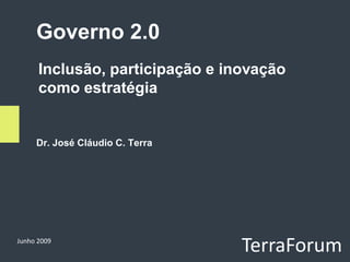 Governo 2.0
      Inclusão, participação e inovação
      como estratégia


     Dr. José Cláudio C. Terra




Junho 2009
                                 TerraForum
 