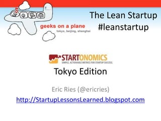 The Lean Startup
                         #leanstartup



           Tokyo Edition
             Eric Ries (@ericries)
http://StartupLessonsLearned.blogspot.com
 