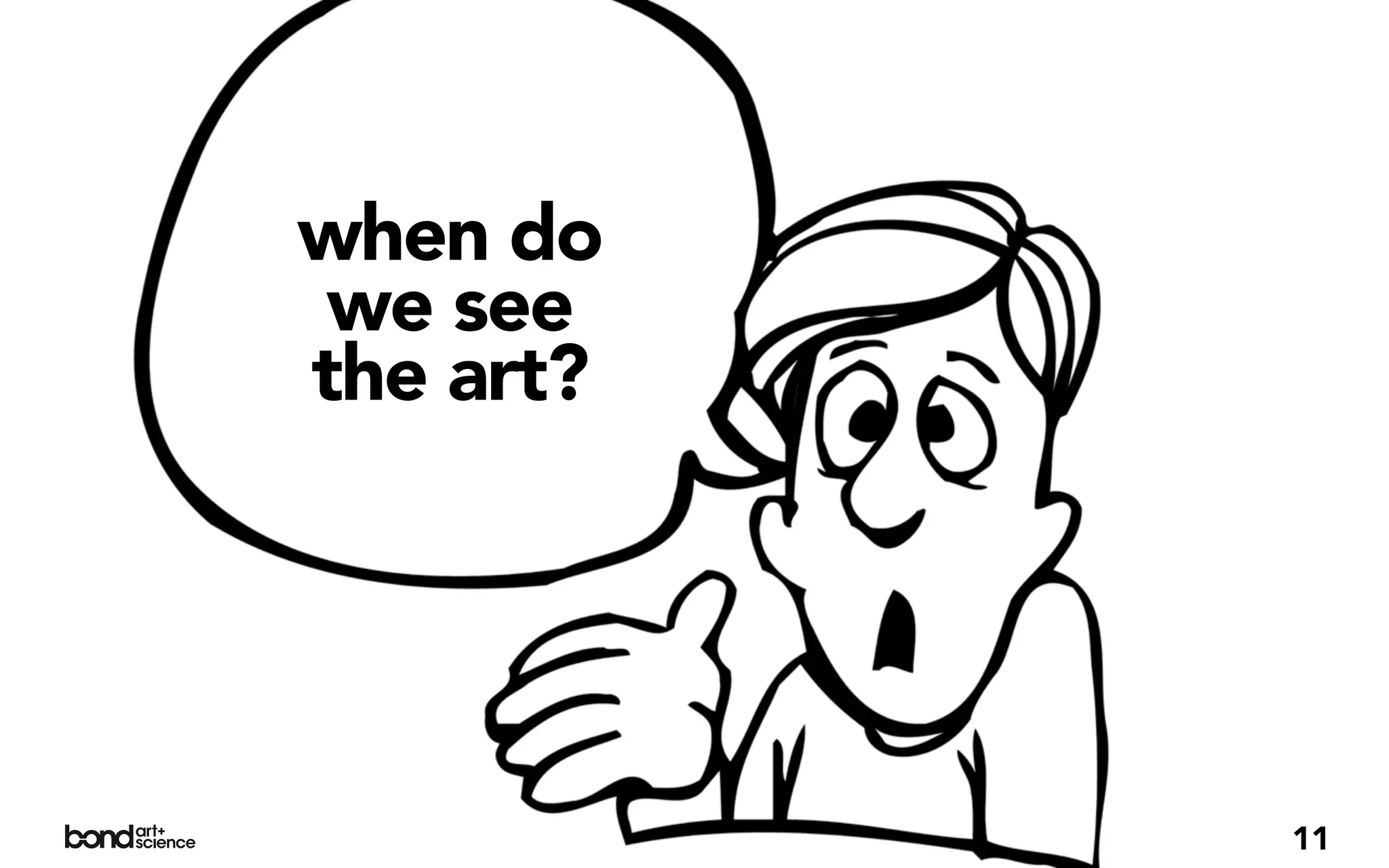 when do
 we see
the art?




           11
 