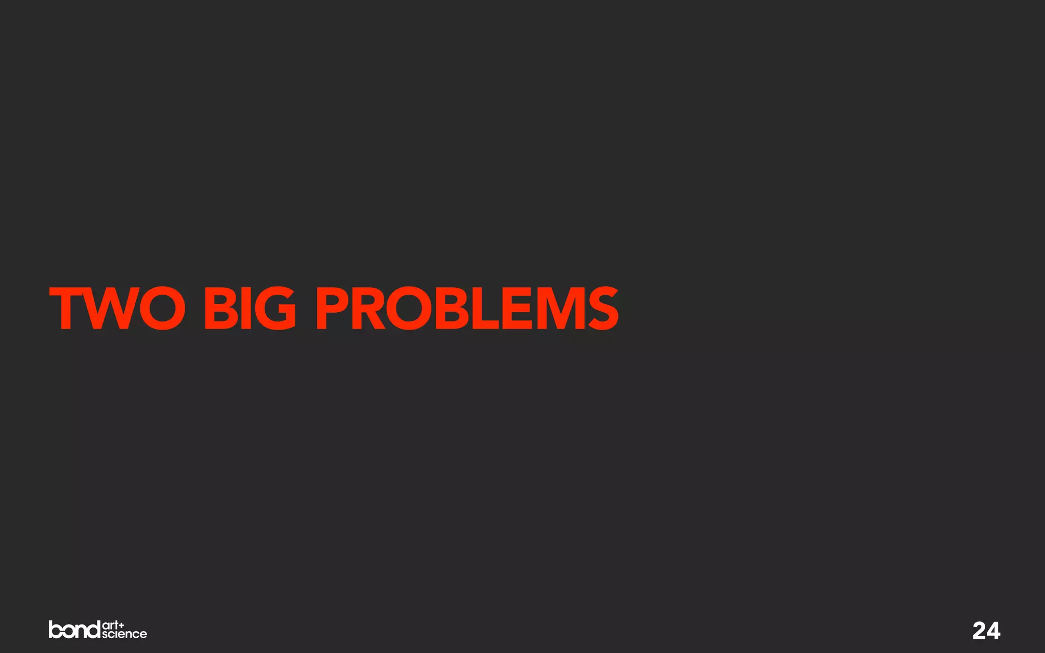 TWO BIG PROBLEMS




                   24
 
