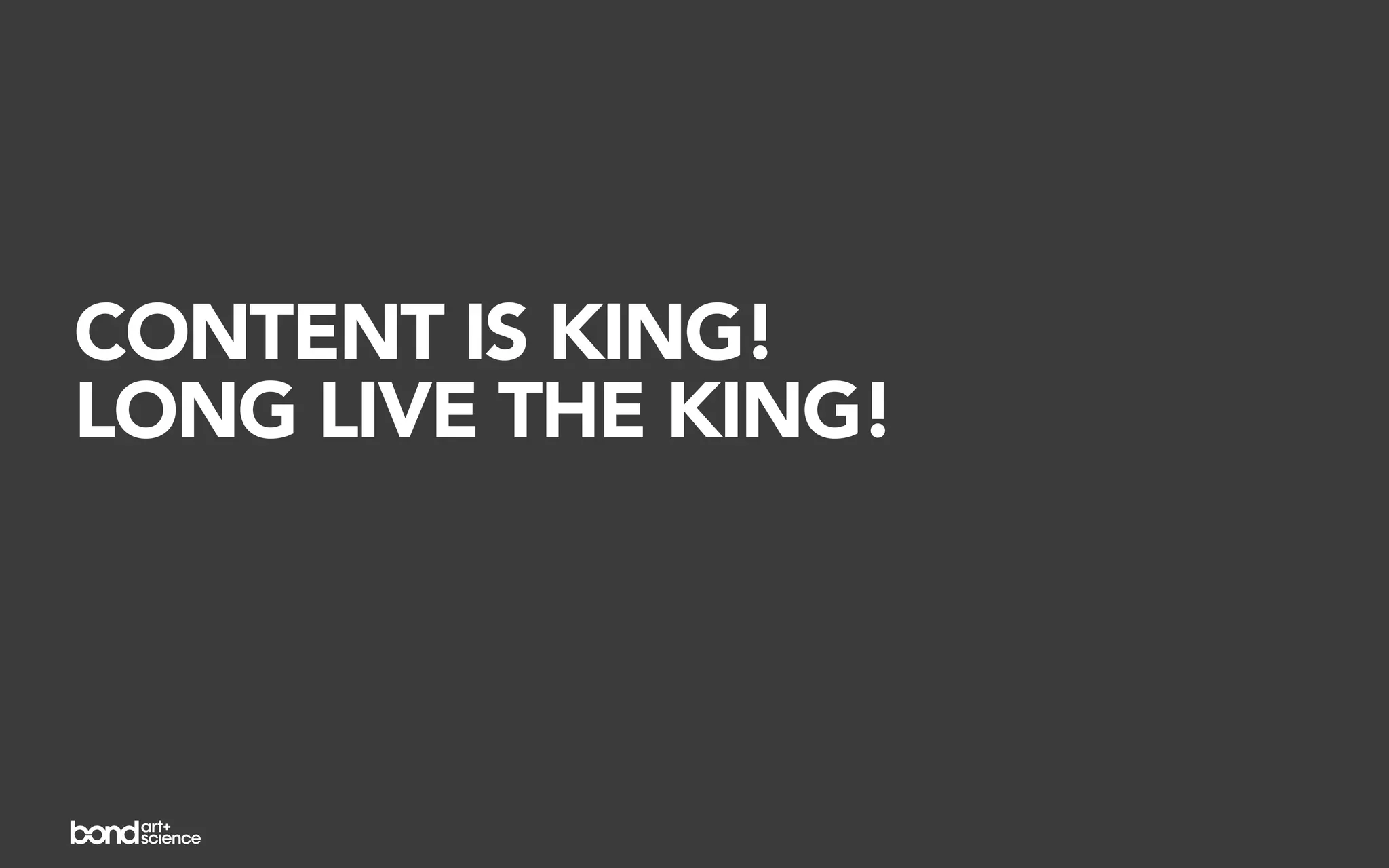 CONTENT IS KING!
LONG LIVE THE KING!
 