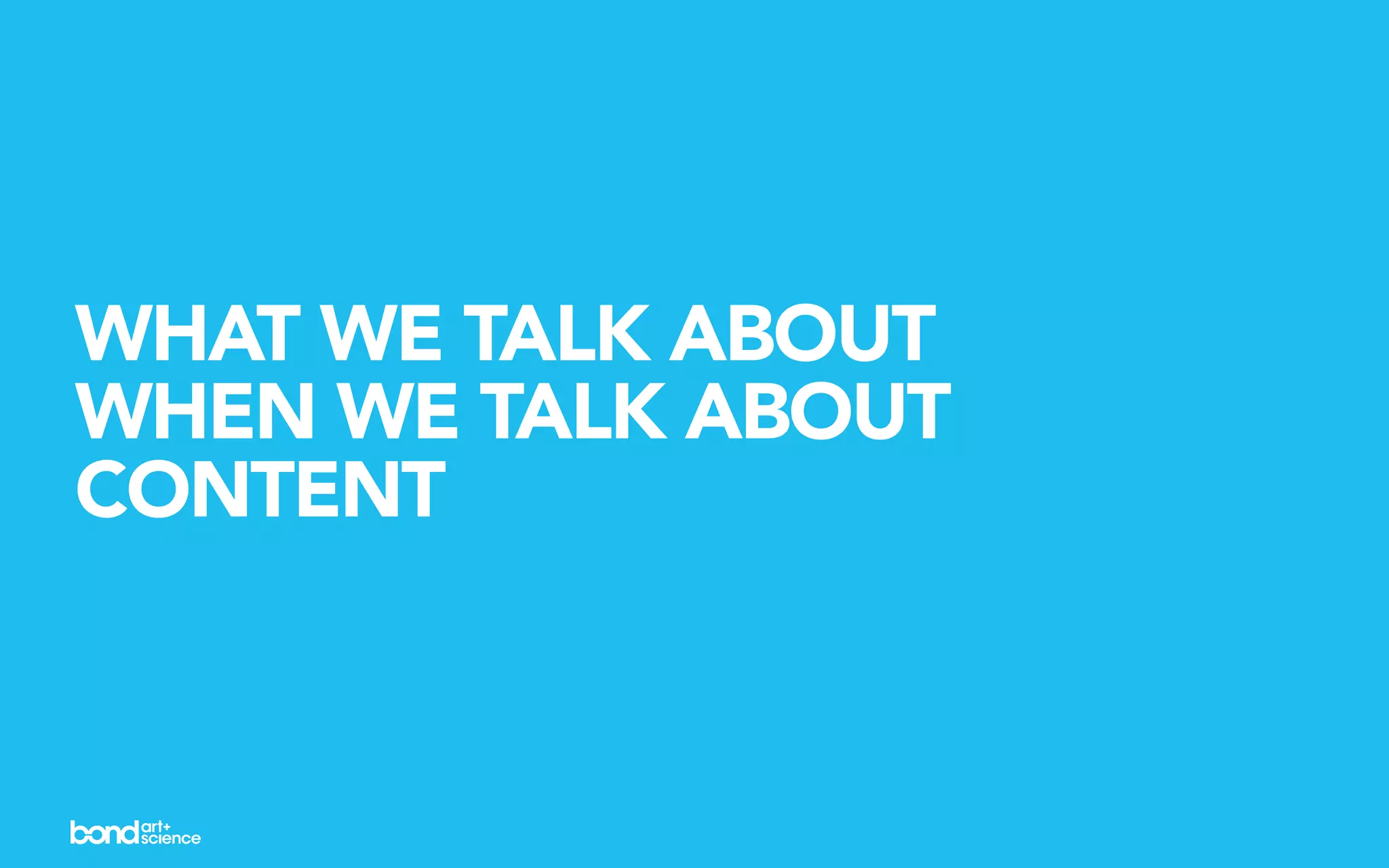 WHAT WE TALK ABOUT
WHEN WE TALK ABOUT
CONTENT
 