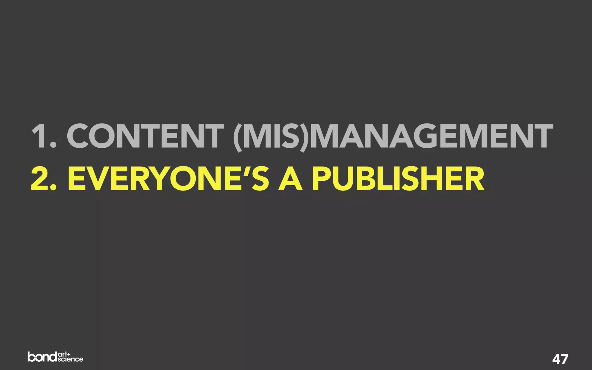 1. CONTENT (MIS)MANAGEMENT
2. EVERYONE’S A PUBLISHER
3. ACTION, NOT AWARENESS


                         47
 