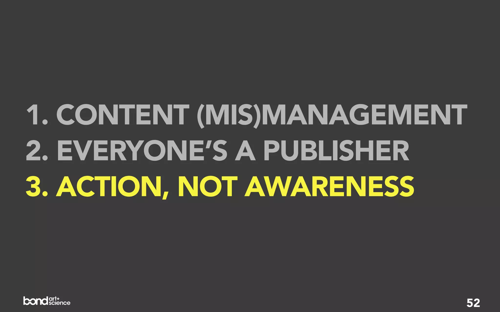 1. CONTENT (MIS)MANAGEMENT
2. EVERYONE’S A PUBLISHER
3. ACTION, NOT AWARENESS


                         52
 