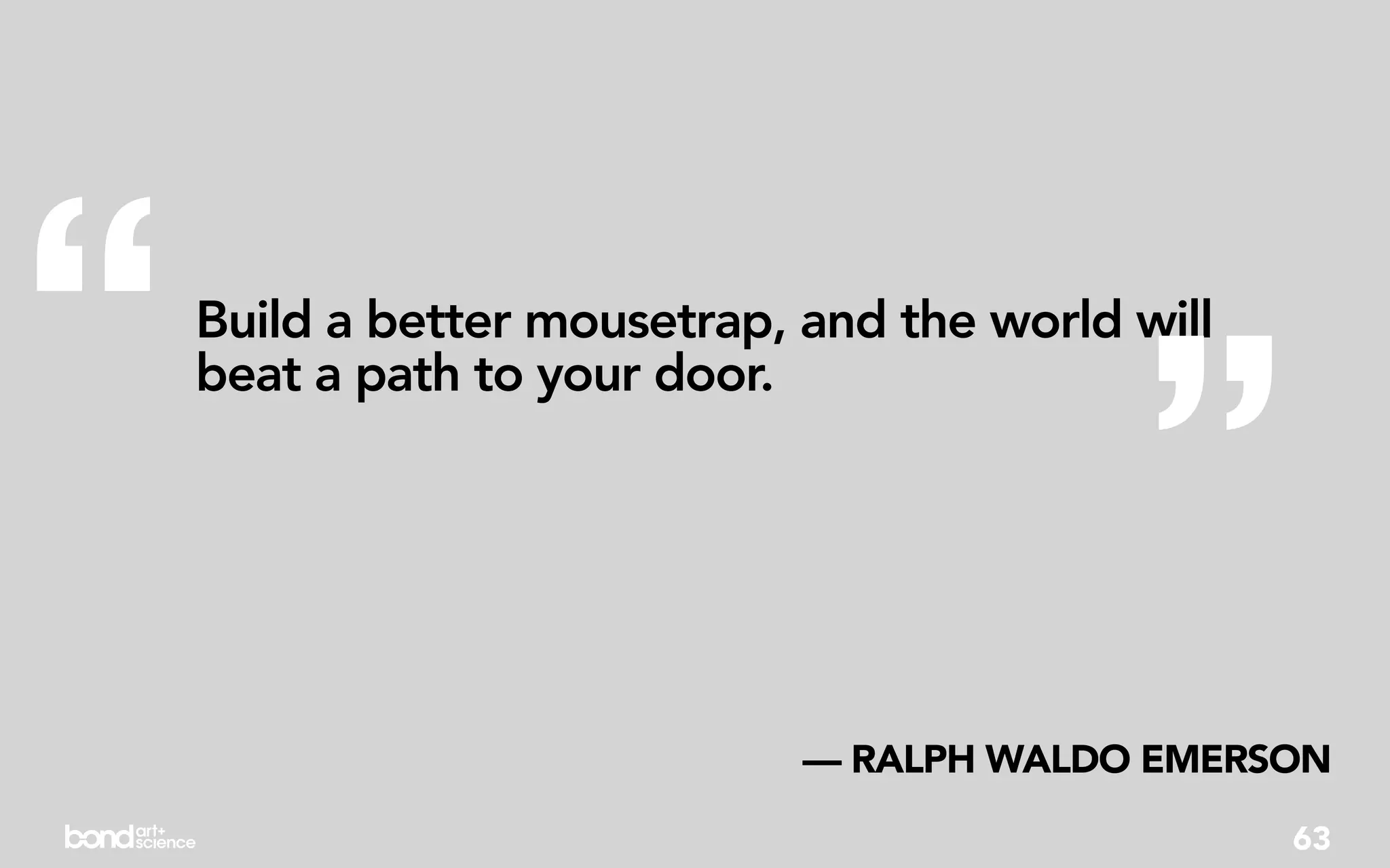 “                                            ”
    Build a better mousetrap, and the world will
    beat a path to your door.




                              — RALPH WALDO EMERSON
                                                   63
 