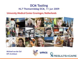 DCM Tooling
               HL7 Themamiddag DCM, 11 jun 2009
University Medical Center Groningen, Netherlands




Michael van der Zel
HIT-Architect
 