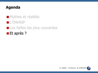 Agenda
Mythes et réalités
L’OWASP
Les failles les plus courantes
Et après ?

© 2009 - S.Gioria & OWASP

 