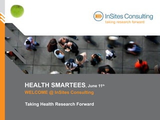 HEALTH SMARTEES , June 11 th   WELCOME @ InSites Consulting Taking Health Research Forward 