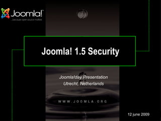 Joomla! 1.5 Security Joomla!day Presentation Utrecht, Netherlands 12 june 2009 