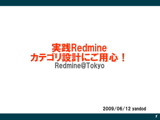 実践Redmine
カテゴリ設計にご用心！
  Redmine@Tokyo




              2009/06/12 yandod
                                  1
 