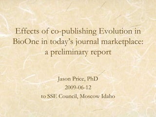Effects of co-publishing Evolution in BioOne in today’s journal marketplace:a preliminary report Jason Price, PhD 2009-06-12 to SSE Council, Moscow Idaho 
