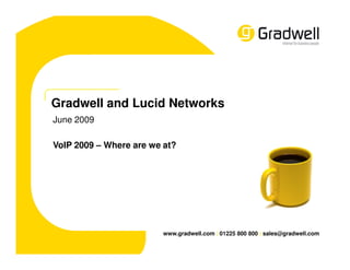 Gradwell and Lucid Networks
June 2009

VoIP 2009 – Where are we at?




                         www.gradwell.com | 01225 800 800 | sales@gradwell.com
 