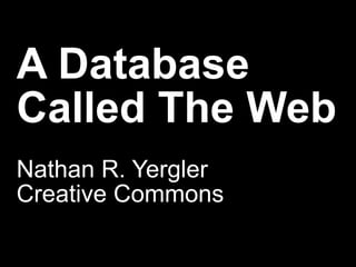 A Database Called The Web Nathan R. Yergler Creative Commons 