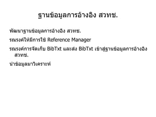 รูปแบบการอ้างอิง - แบบเชิงอรรถ Thai language is used by 65 million people, and has a number of regional dialects, such as Northeastern Thai (Isan, 15 million people), Northern Thai (Kam Meuang or Lanna, 6 million people),  Southern Thai (5 million people),  Khorat Thai (400,000 people), and many more variations  1 .  Thai language is considered a member of the family of Tai languages., the language used in many parts of the Indo-China sub-region including India, Southern China, Northern Myanmar, Laos, Thai, Cambodia and Northern Vietnam.  1 Wikipedia, Thai language, http://en.wikipedia.org/wiki/Thai_language. 