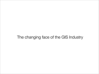 The changing face of the GIS Industry
 