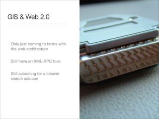 GIS & Web 2.0



 Only just coming to terms with
 the web architecture


 Still have an XML-RPC bias


 Still searching for a cleaver
 search solution
 