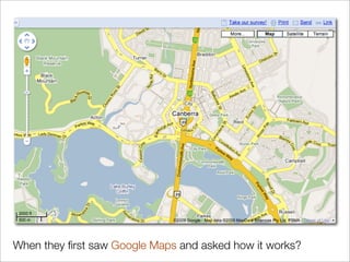 When they ﬁrst saw Google Maps and asked how it works?
 